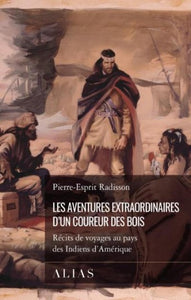 RADISSON, Pierre-Esprit: Les aventures extraordinaires d'un coureur des bois : Récits de voyages au pays des indiens d'Amérique