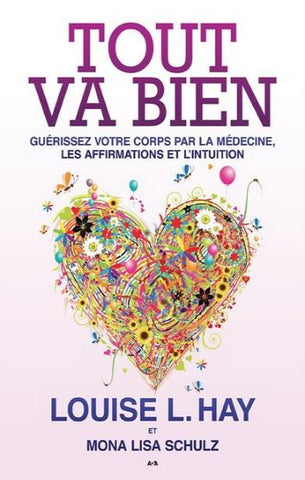 HAY, Louise L.; SCHULZ, Mona Lisa: Tout va bien Guérissez votre corps par la médecine, les affirmations et l'intuition