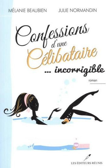 BEAUBIEN, Mélanie; NORMANDIN, Julie: Confessions d'une Célibataire... incorrigible