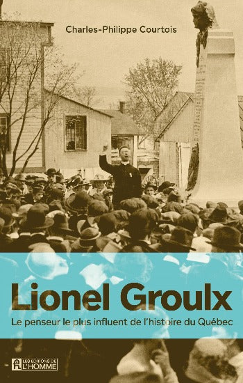 COURTOIS, Charles-Philippe: Lionel Groulx - le penseur le plus influent de l'histoire du Quéec