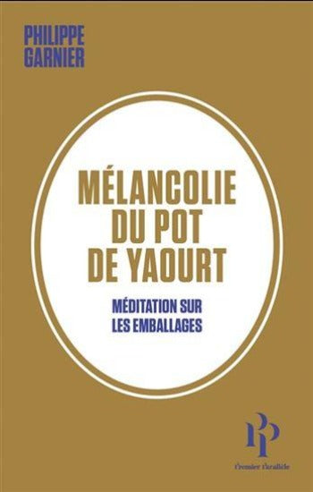 GARNIER, Philippe: Mélancolie du pot de yaourt - Méditation sur les emballages