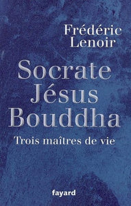 LENOIR, Frédéric Socrate, Jésus Bouddha, Trois maîtres de vie