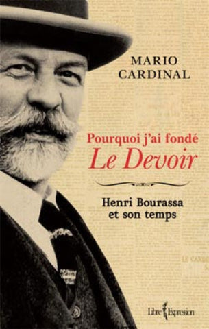 CARDINAL, Mario: Pourquoi j'ai fondé Le Devoir : Henri Bourassa et son temps