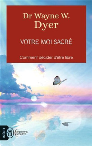 DYER, Wayne W.: Votre moi sacré comment décider d'être libre