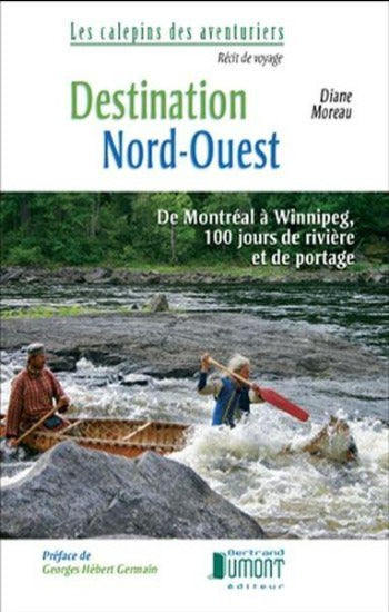MOREAU, Diane: Destination Nord-Ouest : DE Montréal à Winnipeg, 100 jours de rivières et de portages