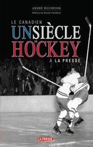 DUCHESNE, André: La Canadien un siècle de Hockey à La Presse