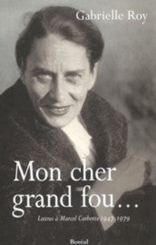 ROY, Gabrielle: Mon cher grand fou - Lettres à Marcel Carbotte 1947-1979