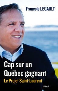 LEGAULT, François: Cap sur un Québec gagnant - Le projet Saint-Laurent