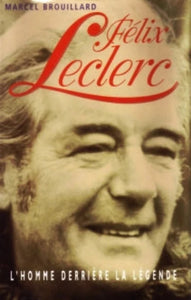 BROUILLARD, Marcel: Félix Leclerc  l'homme derrière la légende