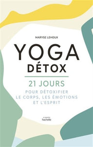 LEHOUX, Maryse: Yoga détox, 21 jours pour détoxifier le corps, les émotions et l'esprit