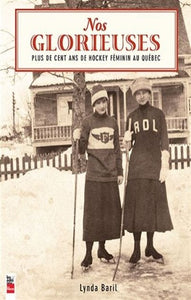 BARIL, Lynda: Nos Glorieuses : Plus de cent ans de hockey féminin au Québec
