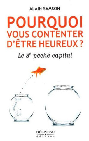 SAMSON, Alain: Pourquoi vous contenter d'être heureux? - Le 8e péché capital