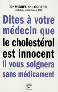 LORGERIL, Michel de: Dites à votre médecin que le cholestérol est innocent il vous soignera sans médicament