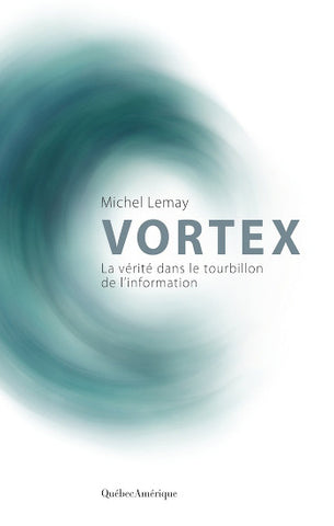 LEMAY, Michel: Vortex : La vérité dans le tourbillon de l'information
