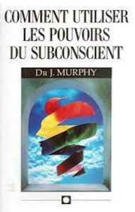 MURPHY, Joseph: Comment utiliser les pouvoirs du subconscient