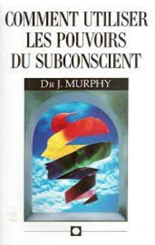 MURPHY, Joseph: Comment utiliser les pouvoirs du subconscient