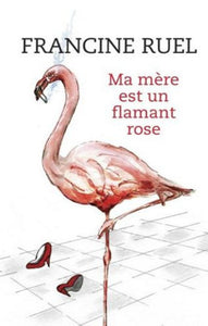 RUEL, Francine: Ma mère est un flamant rose