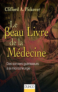 PICKOVER, CLifford A.: Le Beau Livre de la Médecine - Des sorciers guérisseurs à la microchirurgie