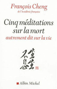 CHENG, François: Cinq méditations sur la mort