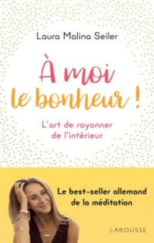 SEILER, Laura Malina: À moi le bonheur! : L'art de rayonner de l'intérieur