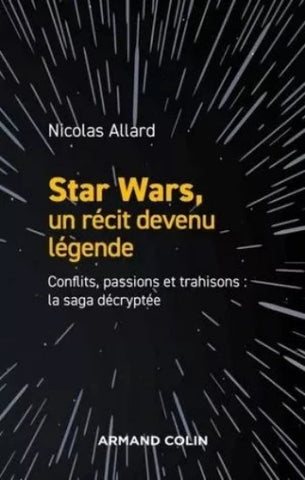 ALLARD, Nicolas: Star Wars, un récit devenu légende - Conflits, passions et trahisons : la saga décryptée