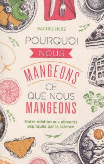 HERZ, Rachel: Pourquoi nous mangeons ce que nous mangeons - Notre relation aux aliments expliquée par la science