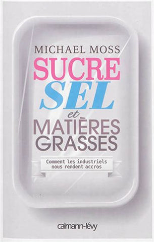 MOSS, Michael: Sucre sel et matières grasses : Comment les industriels nous rendent accros