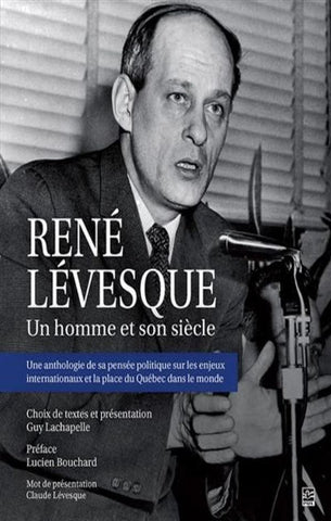 COLLECTIF: René Lévesque, Un homme et son siècle : Une anthologie de sa pensée politique sur les enjeux internationaux et la place du Québce dans le monde