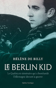BILLY, Hélène de: Le Berlin Kid: Le Québécois téméraire qui a bombardé l'Allemagne durant la guerre