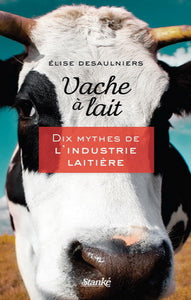 DESAULNIERS, Élise: Vache à lait - Dix mythes de l'industrie laitière