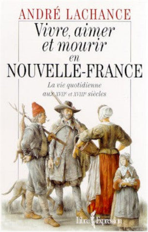 LACHANCE. André: Vivre, aimer et mourir en Nouvelle-France - La vie quotidienne aux XVIIe et XVIIIe siècles