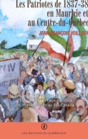 VEILLEUX, Jean-François: Les Patriotes de 1837-38 en Mauricie et au Centre-du-Québec