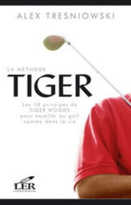 TRESNIOWSKI, Alex: La méthode Tiger - Les 18 principes de Tiger Woods pour exceller au golf comme dans la vie