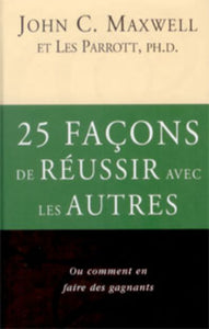 MAXWELL, John C.; PARROTT, Les: 25 façons de réussir avec les autres